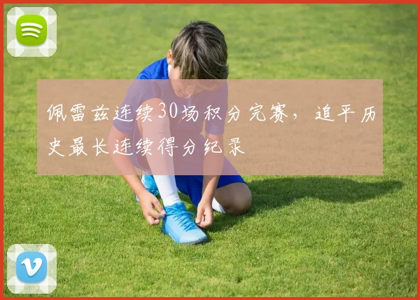 佩雷兹连续30场积分完赛，追平历史最长连续得分纪录