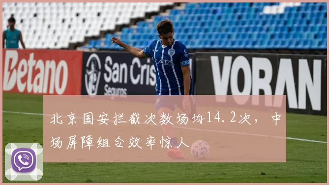 北京国安拦截次数场均14.2次，中场屏障组合效率惊人